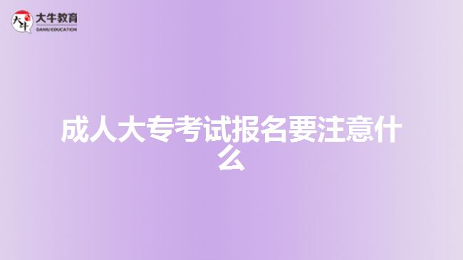 成人大專考試報名要注意什么