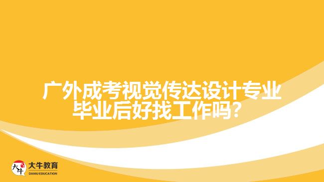 廣外成考視覺傳達(dá)設(shè)計(jì)專業(yè)畢業(yè)后好找工作嗎？