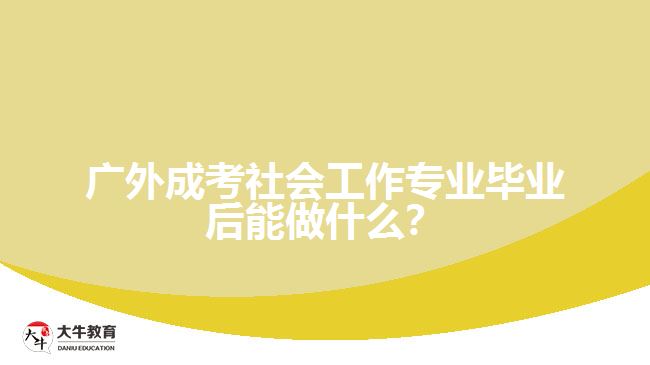 廣外成考社會(huì)工作專業(yè)畢業(yè)后能做什么？