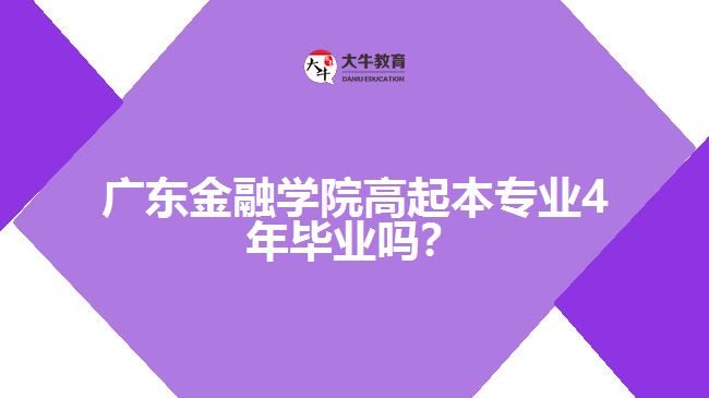 廣東金融學院高起本專業(yè)4年畢業(yè)嗎？