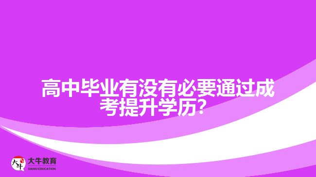 高中畢業(yè)有沒有必要通過成考提升學(xué)歷？