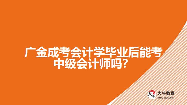 廣金成考會計學(xué)畢業(yè)后能考中級會計師嗎？