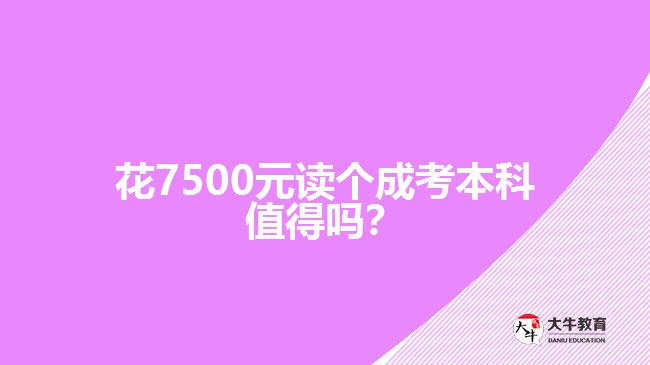 花7500元讀個(gè)成考本科值得嗎？