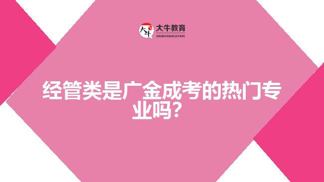 經(jīng)管類是廣金成考的熱門專業(yè)嗎？