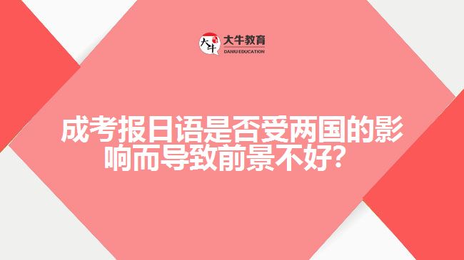 成考報日語是否受兩國的影響而導致前景不好？