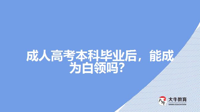 成人高考本科畢業(yè)后，能成為白領(lǐng)嗎？