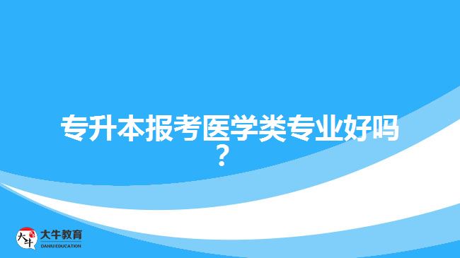 專升本報考醫(yī)學類專業(yè)好嗎