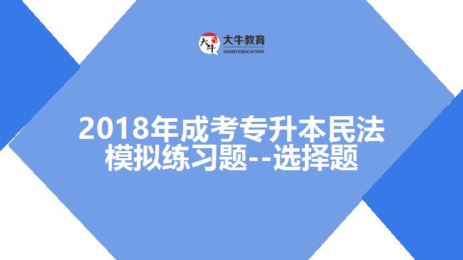 2018年成考專升本民法模擬練習題--選擇題