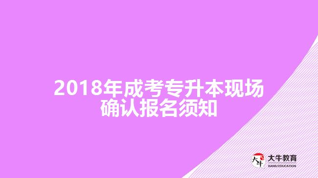 2018年成考專升本現場確認報名須知