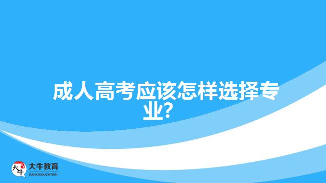 成人高考應(yīng)該怎樣選擇專業(yè)？