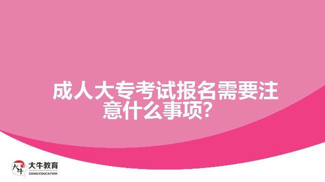  成人大專考試報(bào)名需要注意什么事項(xiàng)？