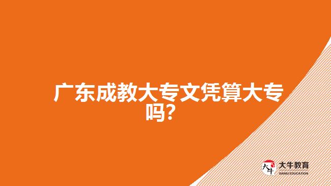  廣東成教大專文憑算大專嗎？