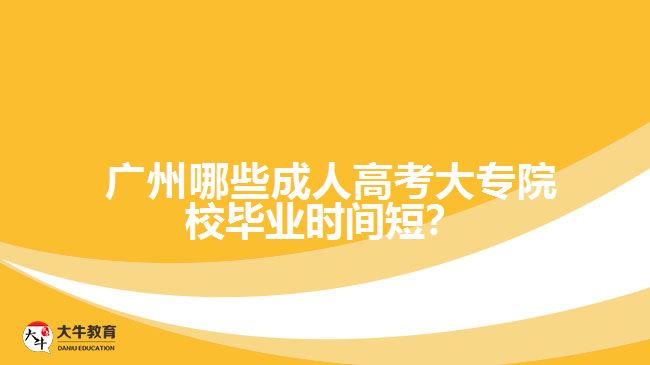  廣州哪些成人高考大專院校畢業(yè)時(shí)間短？