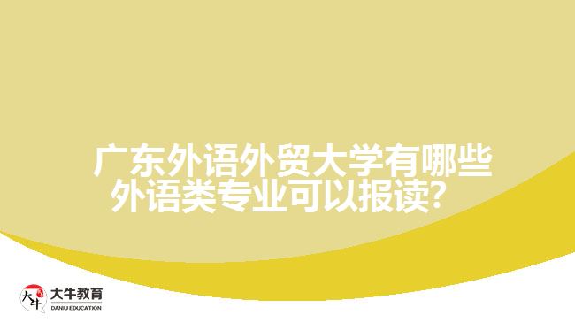  廣東外語外貿(mào)大學(xué)有哪些外語類專業(yè)可以報(bào)讀？