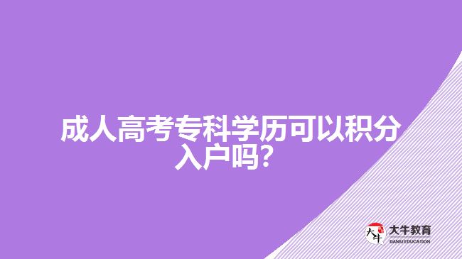 成人高考?？茖W(xué)歷可以積分入戶嗎？