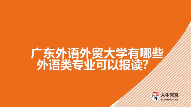 廣東外語外貿(mào)大學(xué)有哪些外語類專業(yè)可以報讀？