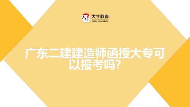 廣東二建建造師函授大專可以報考嗎?