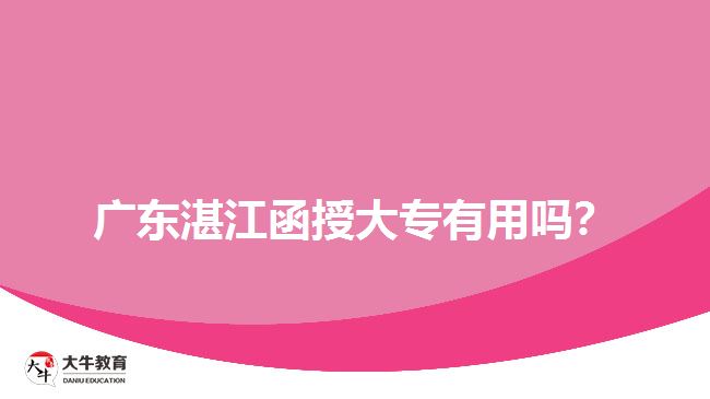 廣東湛江函授大專有用嗎？