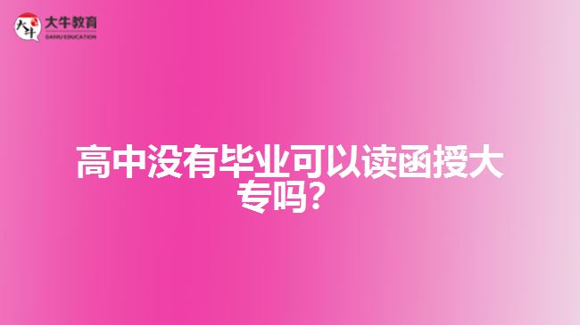 高中沒(méi)有畢業(yè)可以讀函授大專嗎？