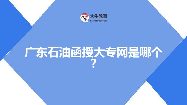 廣東石油函授大專網(wǎng)是哪個(gè)?