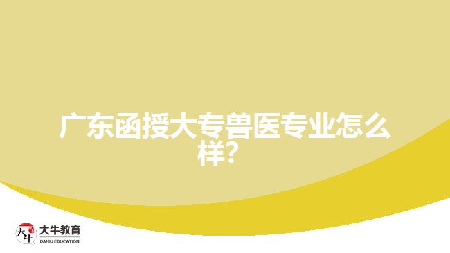 廣東函授大專獸醫(yī)專業(yè)怎么樣？