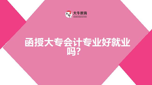  函授大專會(huì)計(jì)專業(yè)好就業(yè)嗎？