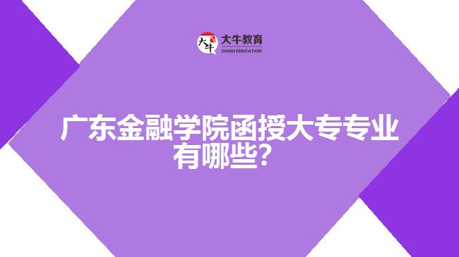 廣東金融學院函授大專專業(yè)有哪些？