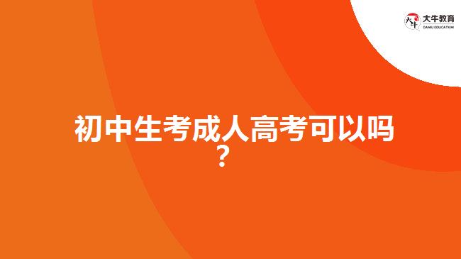 初中生考成人高考可以嗎？