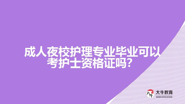 成人夜校護理專業(yè)畢業(yè)可以考護士資格證嗎？