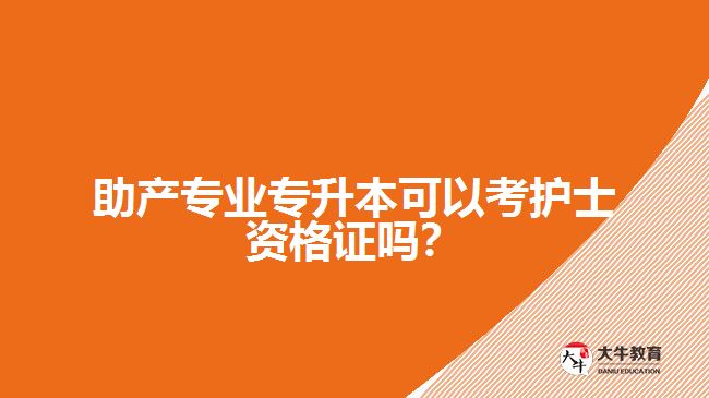 助產(chǎn)專業(yè)專升本可以考護(hù)士資格證嗎？