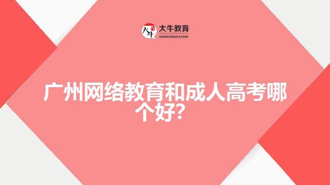 廣州網(wǎng)絡(luò)教育和成人高考哪個(gè)好？