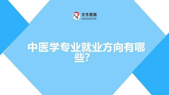  中醫(yī)學專業(yè)就業(yè)方向有哪些？