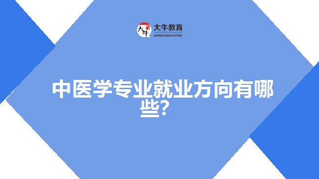 中醫(yī)學(xué)專業(yè)就業(yè)方向有哪些？