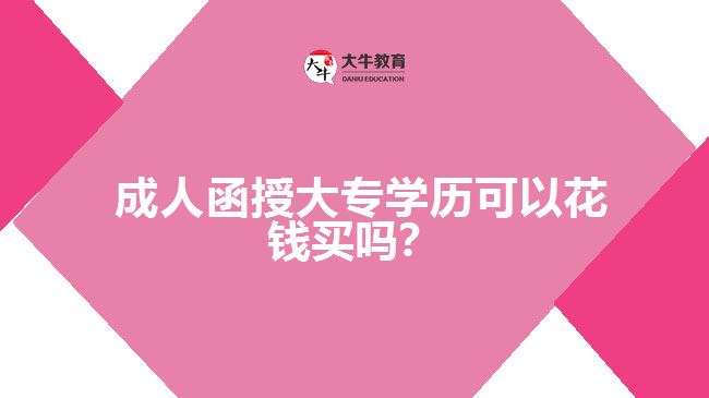  成人函授大專學(xué)歷可以花錢買嗎？