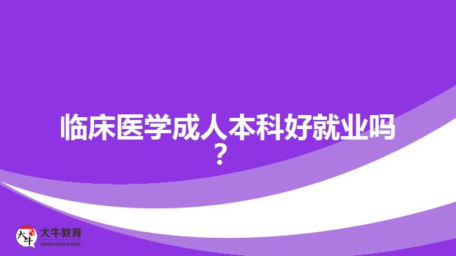 臨床醫(yī)學成人本科好就業(yè)嗎？