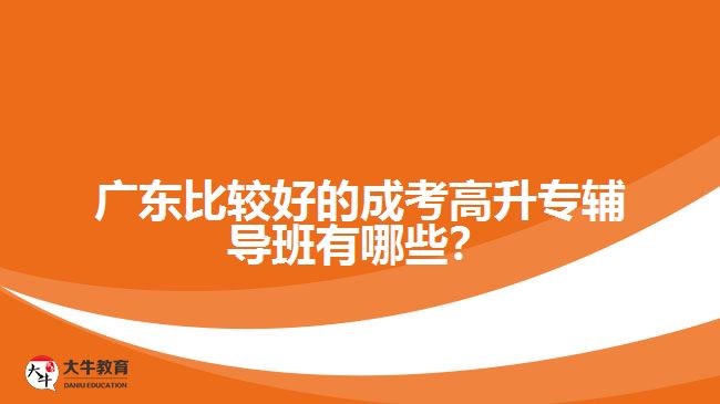 廣東比較好的成考高升專輔導(dǎo)班有哪些？