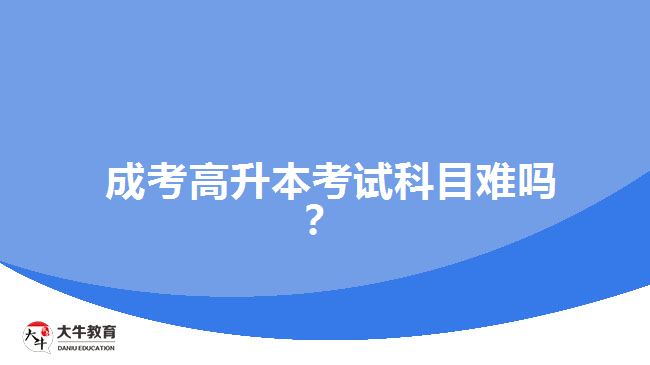  成考高升本考試科目難嗎？