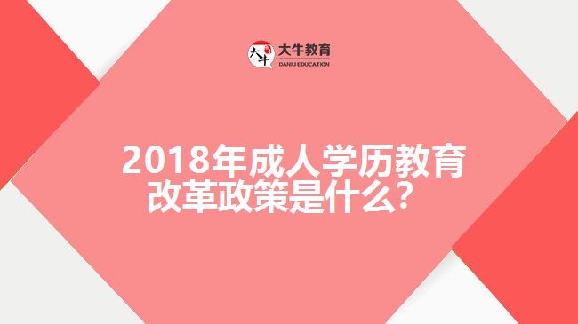  2018年成人學(xué)歷教育改革政策是什么？