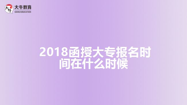  2018函授大專(zhuān)報(bào)名時(shí)間在什么時(shí)候