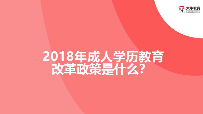 2018年成人學(xué)歷教育改革政策是什么？