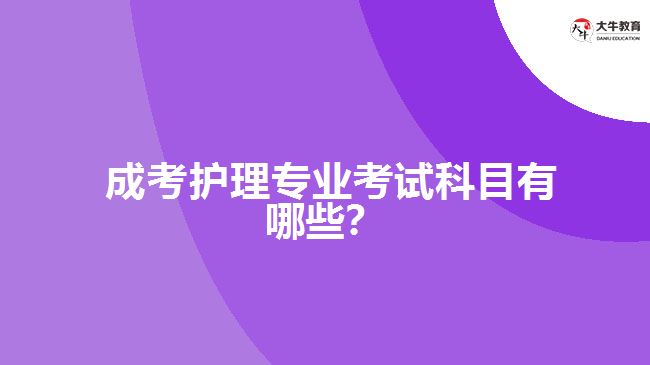  成考護理專業(yè)考試科目有哪些？