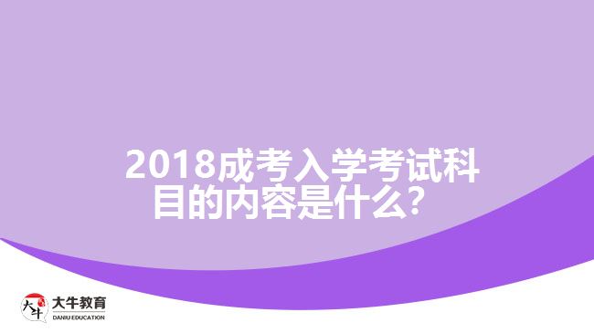 2018成考入學(xué)考試科目的內(nèi)容是什么？