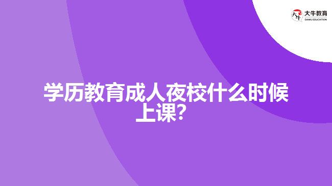 學(xué)歷教育成人夜校什么時(shí)候上課？