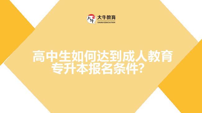  高中生如何達(dá)到成人教育專升本報名條件？