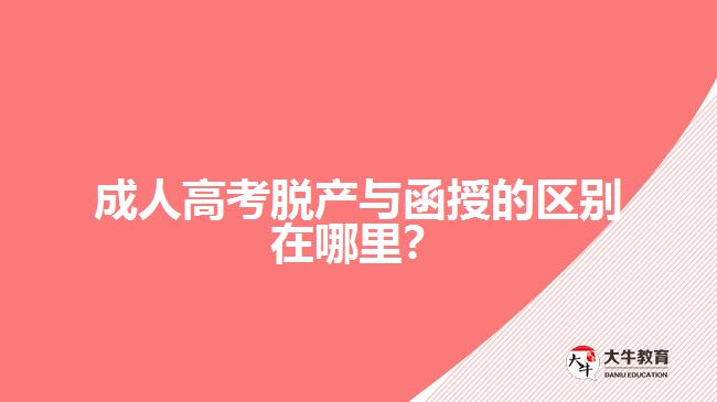 成人高考脫產(chǎn)與函授的區(qū)別在哪里？