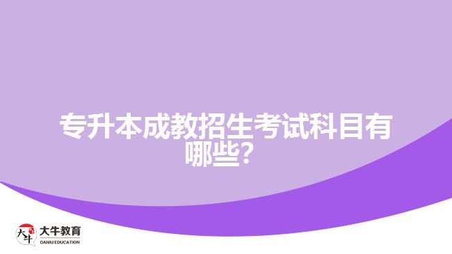 專升本成教招生考試科目有哪些？