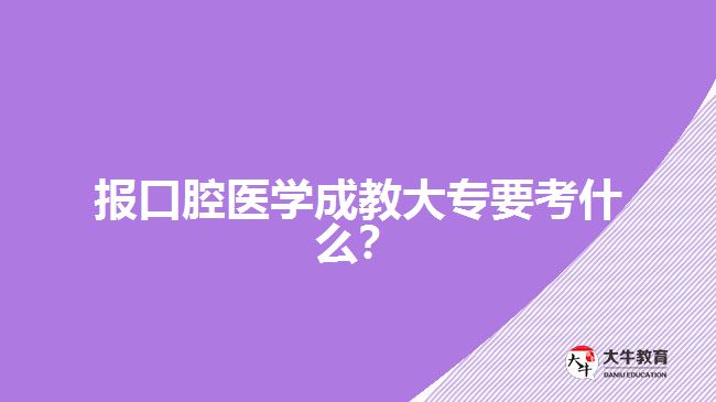 報(bào)口腔醫(yī)學(xué)成教大專要考什么？