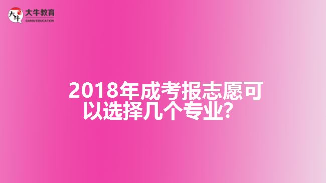  2018年成考報(bào)志愿可以選擇幾個(gè)專業(yè)？