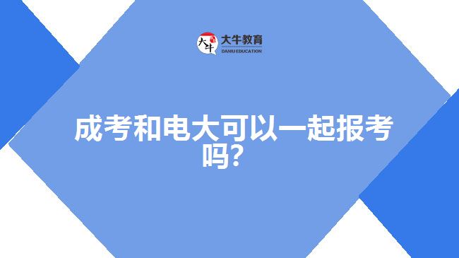 成考和電大可以一起報考嗎？