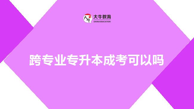 跨專業(yè)專升本成考可以嗎	